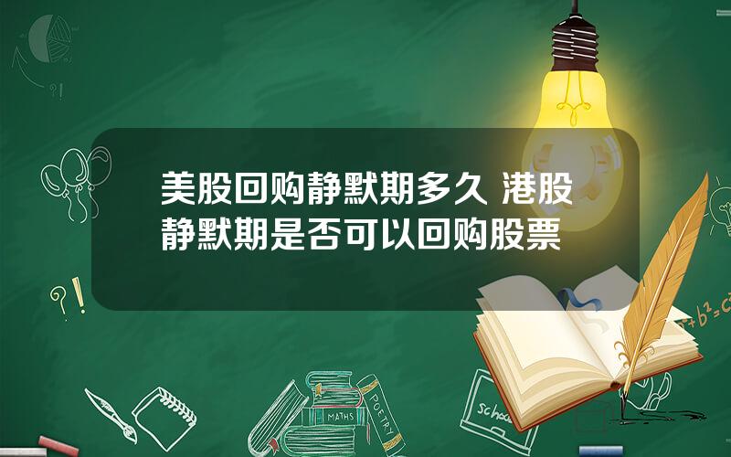 美股回购静默期多久 港股静默期是否可以回购股票